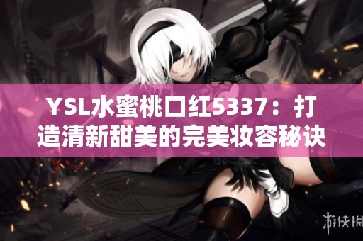 YSL水蜜桃口红5337：打造清新甜美的完美妆容秘诀