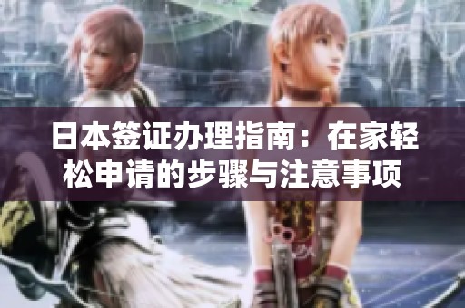 日本签证办理指南：在家轻松申请的步骤与注意事项