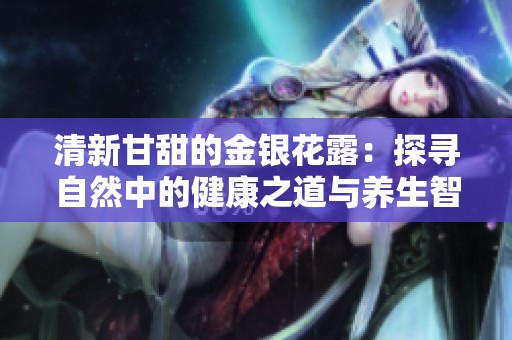清新甘甜的金银花露：探寻自然中的健康之道与养生智慧