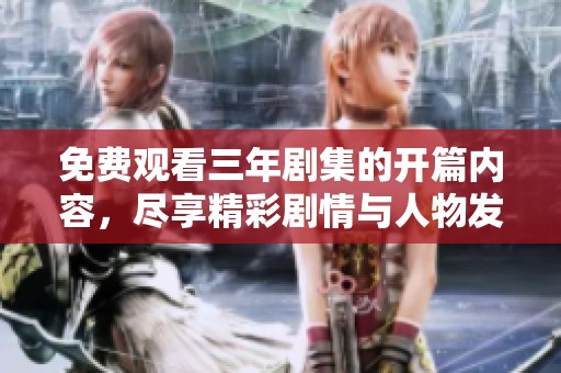 免费观看三年剧集的开篇内容，尽享精彩剧情与人物发展