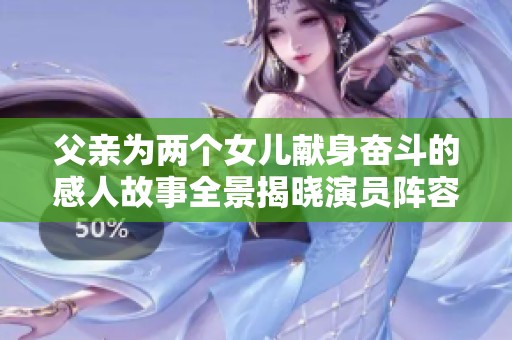 父亲为两个女儿献身奋斗的感人故事全景揭晓演员阵容探秘