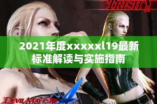 2021年度xxxxxl19最新标准解读与实施指南