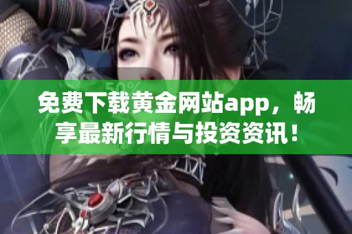 免费下载黄金网站app，畅享最新行情与投资资讯！