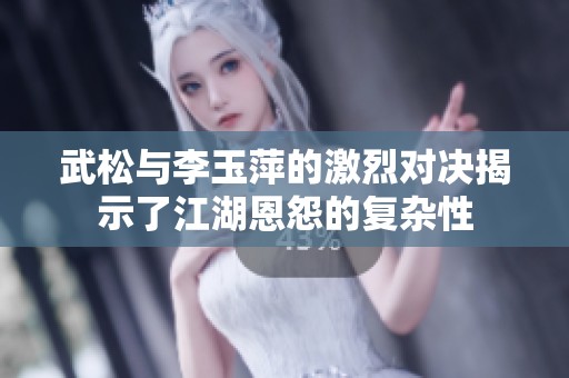 武松与李玉萍的激烈对决揭示了江湖恩怨的复杂性