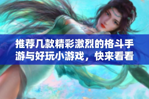 推荐几款精彩激烈的格斗手游与好玩小游戏，快来看看哪些游戏值得一试吧