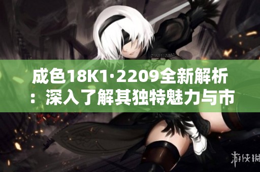 成色18K1·2209全新解析：深入了解其独特魅力与市场价值