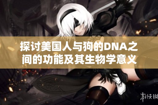探讨美国人与狗的DNA之间的功能及其生物学意义