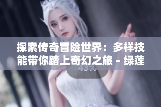 探索传奇冒险世界：多样技能带你踏上奇幻之旅 - 绿莲手游网