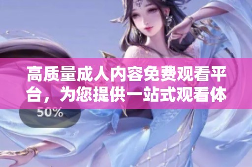 高质量成人内容免费观看平台，为您提供一站式观看体验