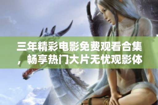三年精彩电影免费观看合集，畅享热门大片无忧观影体验