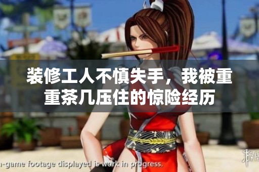 装修工人不慎失手，我被重重茶几压住的惊险经历
