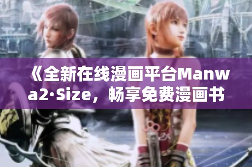 《全新在线漫画平台Manwa2·Size，畅享免费漫画书单一览》