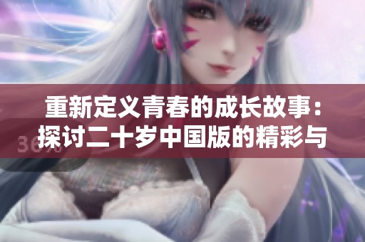 重新定义青春的成长故事：探讨二十岁中国版的精彩与挑战