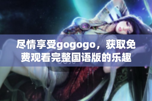 尽情享受gogogo，获取免费观看完整国语版的乐趣