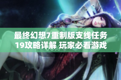 最终幻想7重制版支线任务19攻略详解 玩家必看游戏导航指南