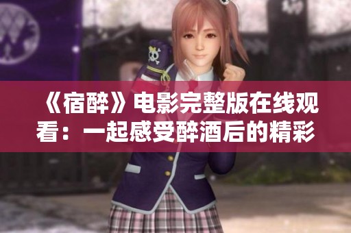 《宿醉》电影完整版在线观看：一起感受醉酒后的精彩人生故事
