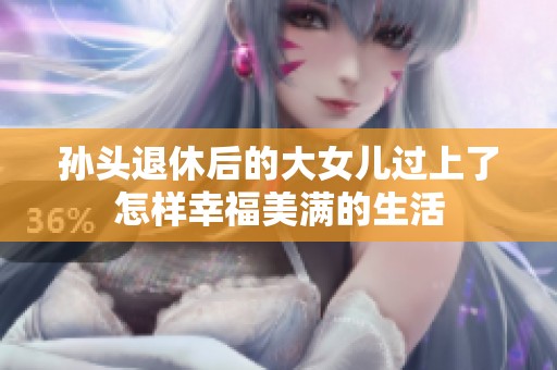 孙头退休后的大女儿过上了怎样幸福美满的生活