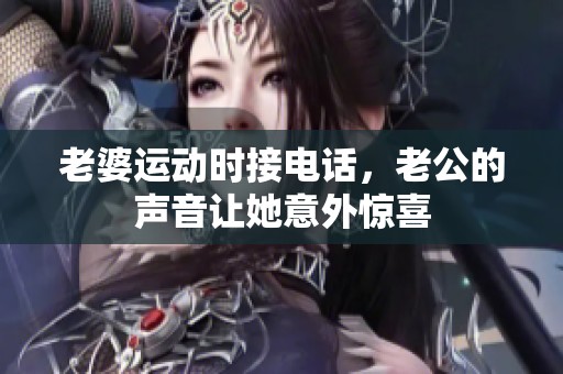 老婆运动时接电话，老公的声音让她意外惊喜