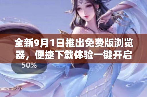 全新9月1日推出免费版浏览器，便捷下载体验一键开启