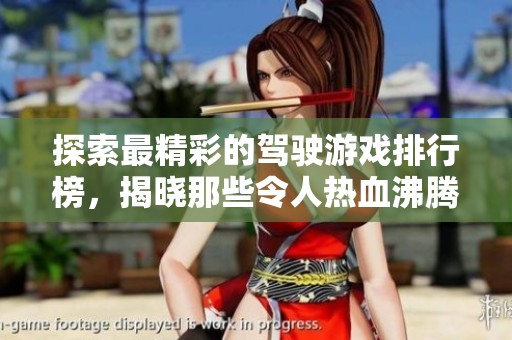 探索最精彩的驾驶游戏排行榜，揭晓那些令人热血沸腾的游戏推荐与评测