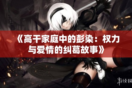 《高干家庭中的彭染：权力与爱情的纠葛故事》