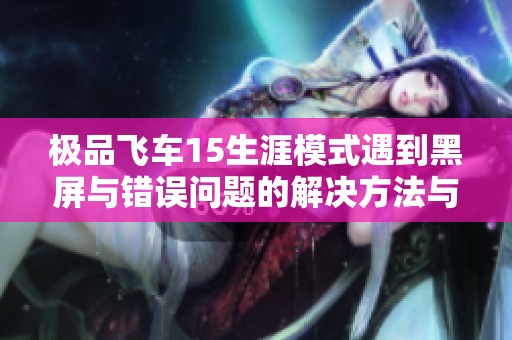 极品飞车15生涯模式遇到黑屏与错误问题的解决方法与技巧分享