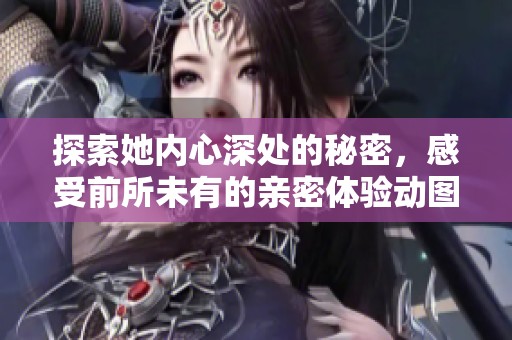 探索她内心深处的秘密，感受前所未有的亲密体验动图视频