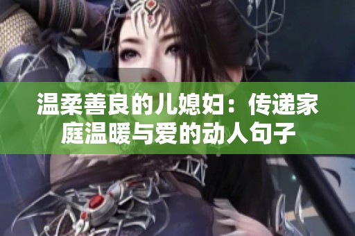 温柔善良的儿媳妇：传递家庭温暖与爱的动人句子