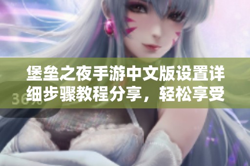 堡垒之夜手游中文版设置详细步骤教程分享，轻松享受游戏乐趣