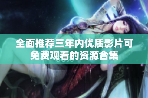 全面推荐三年内优质影片可免费观看的资源合集