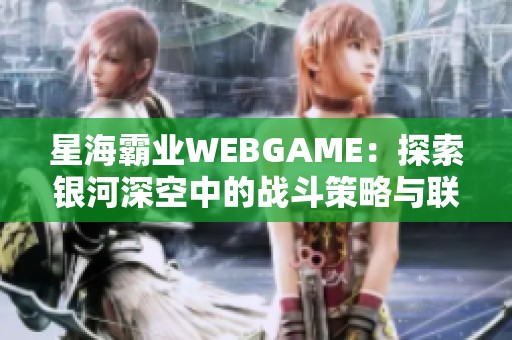 星海霸业WEBGAME：探索银河深空中的战斗策略与联盟合作的完美结合