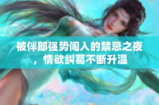 被伴郎强势闯入的禁忌之夜，情欲纠葛不断升温