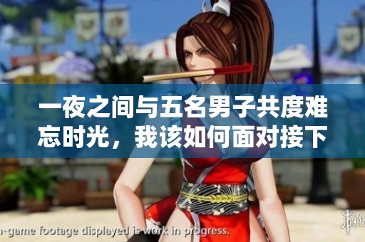 一夜之间与五名男子共度难忘时光，我该如何面对接下来的生活