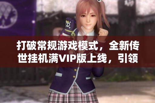 打破常规游戏模式，全新传世挂机满VIP版上线，引领轻松挂机新体验