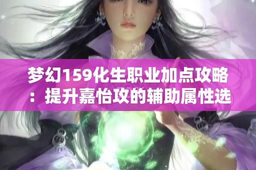 梦幻159化生职业加点攻略：提升嘉怡攻的辅助属性选择解析