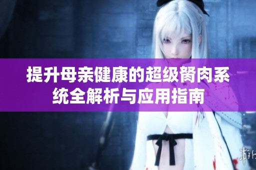 提升母亲健康的超级胬肉系统全解析与应用指南