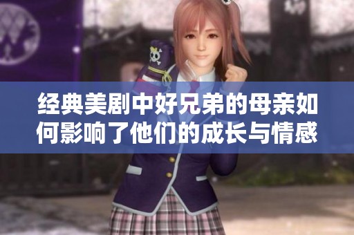 经典美剧中好兄弟的母亲如何影响了他们的成长与情感发展