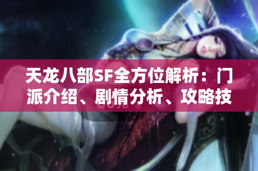 天龙八部SF全方位解析：门派介绍、剧情分析、攻略技巧与装备详解