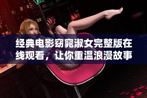 经典电影窈窕淑女完整版在线观看，让你重温浪漫故事