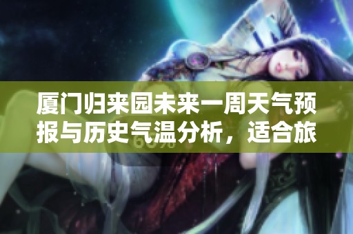 厦门归来园未来一周天气预报与历史气温分析，适合旅游的指数一网打尽