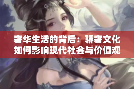奢华生活的背后：骄奢文化如何影响现代社会与价值观
