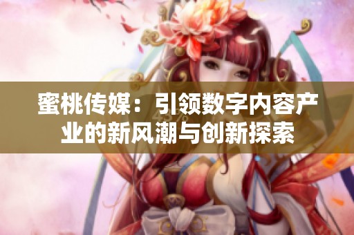 蜜桃传媒：引领数字内容产业的新风潮与创新探索