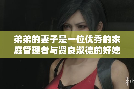 弟弟的妻子是一位优秀的家庭管理者与贤良淑德的好媳妇