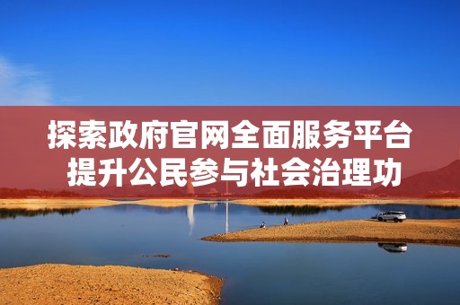 探索政府官网全面服务平台 提升公民参与社会治理功能