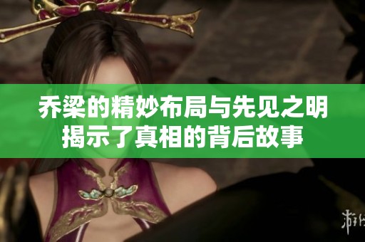 乔梁的精妙布局与先见之明揭示了真相的背后故事