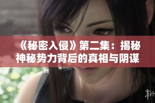 《秘密入侵》第二集：揭秘神秘势力背后的真相与阴谋