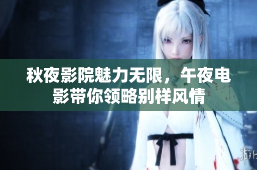秋夜影院魅力无限，午夜电影带你领略别样风情
