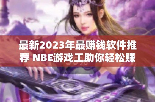 最新2023年最赚钱软件推荐 NBE游戏工助你轻松赚取收入的最佳选择