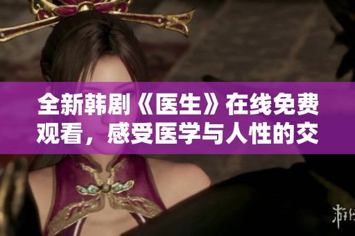 全新韩剧《医生》在线免费观看，感受医学与人性的交织之美