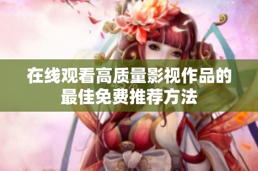 在线观看高质量影视作品的最佳免费推荐方法